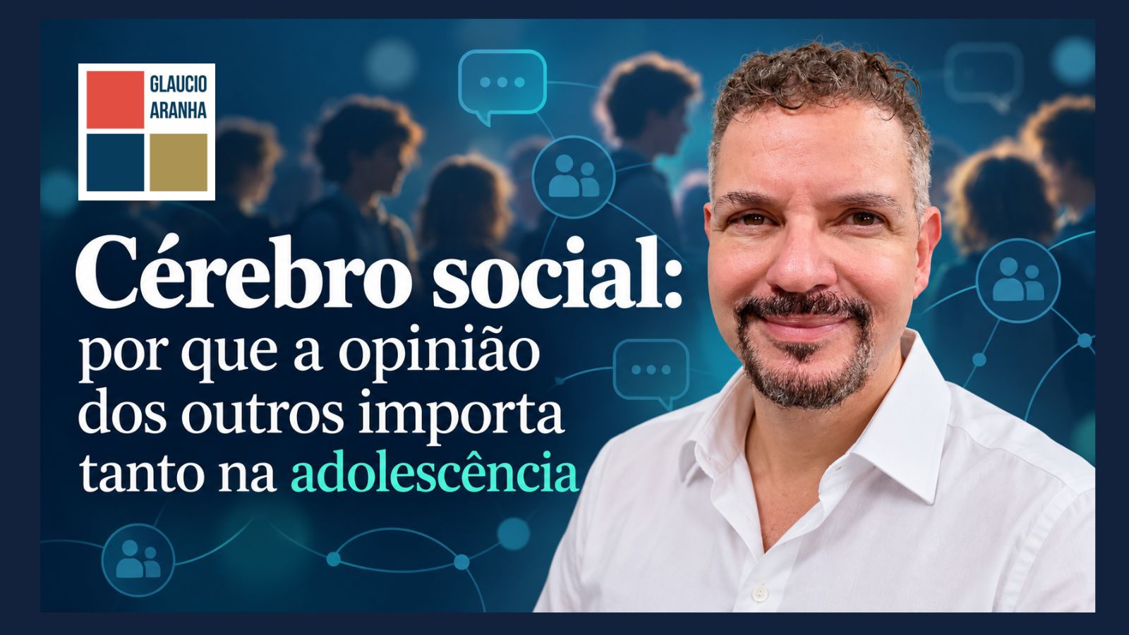 Glaucio Aranha sorrindo, à direita, sobre fundo azul-escuro com silhuetas de jovens e ícones de redes sociais; à esquerda, o título "Cérebro social: por que a opinião dos outros importa tanto na adolescência".